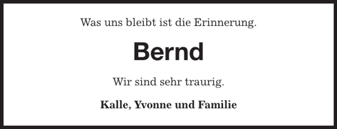 <p>Was uns bleibt ist die Erinnerung.<br />Bernd<br />Wir sind sehr traurig.<br />Kalle, Yvonne und Familie</p>