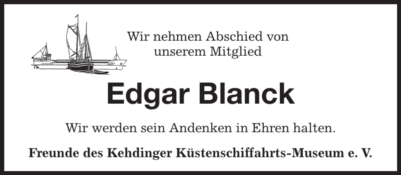 <p>Wir nehmen Abschied von<br />unserem Mitglied<br />Edgar Blanck<br />Wir werden sein Andenken in Ehren halten.<br />Freunde des Kehdinger Küstenschiffahrts-Museum e. V.</p>