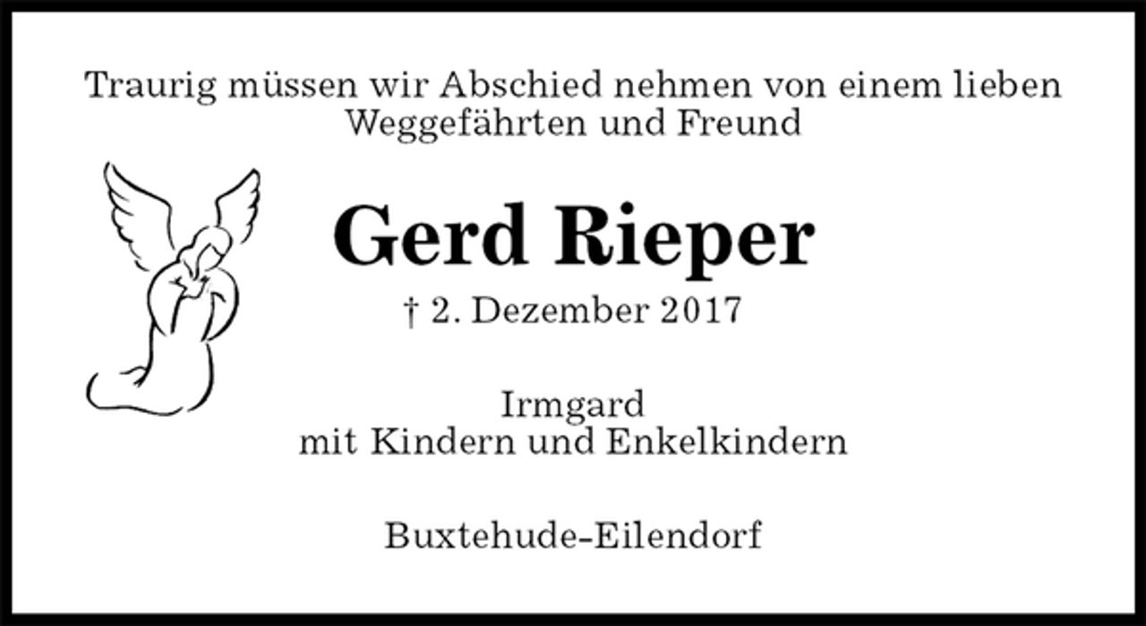 <p>Traurig müssen wir Abschied nehmen von einem lieben<br />Weggefährten und Freund<br />Gerd Rieper<br />† 2. Dezember 2017<br />Irmgard<br />mit Kindern und Enkelkindern<br />Buxtehude-Eilendorf</p>