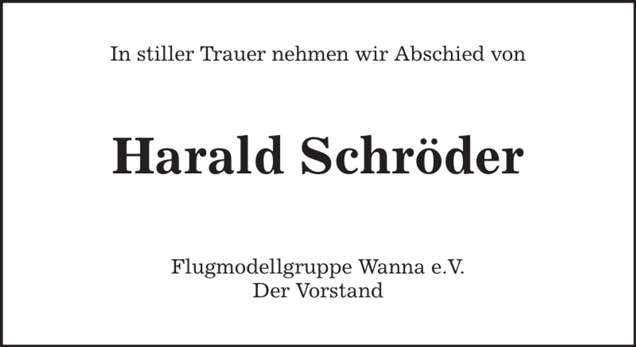 <p>Flugmodellgruppe Wanna e.V.<br />Der Vorstand<br />Harald Schröder<br />In stiller Trauer nehmen wir Abschied von</p>