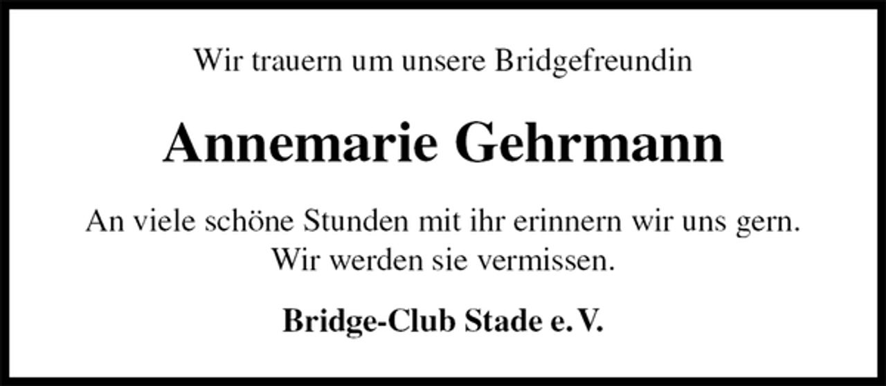 <p>Wir trauern um unsere Bridgefreundin<br />Annemarie Gehrmann<br />An viele schöne Stunden mit ihr erinnern wir uns gern.<br />Wir werden sie vermissen.<br />Bridge-Club Stade e. V.</p>