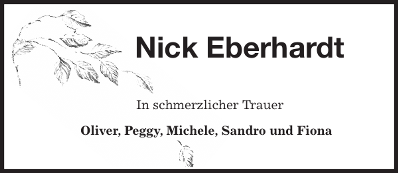 <p>Nick Eberhardt<br />In schmerzlicher Trauer</p><p>Oliver, Peggy, Michele, Sandro und Fiona</p>