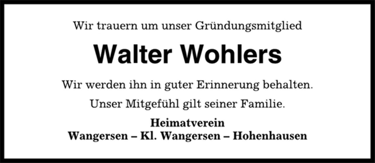 <p>Wir trauern um unser Gründungsmitglied<br />Walter Wohlers<br />Wir werden ihn in guter Erinnerung behalten.<br />Unser Mitgefühl gilt seiner Familie.<br />Heimatverein<br />Wangersen – Kl. Wangersen – Hohenhausen</p>