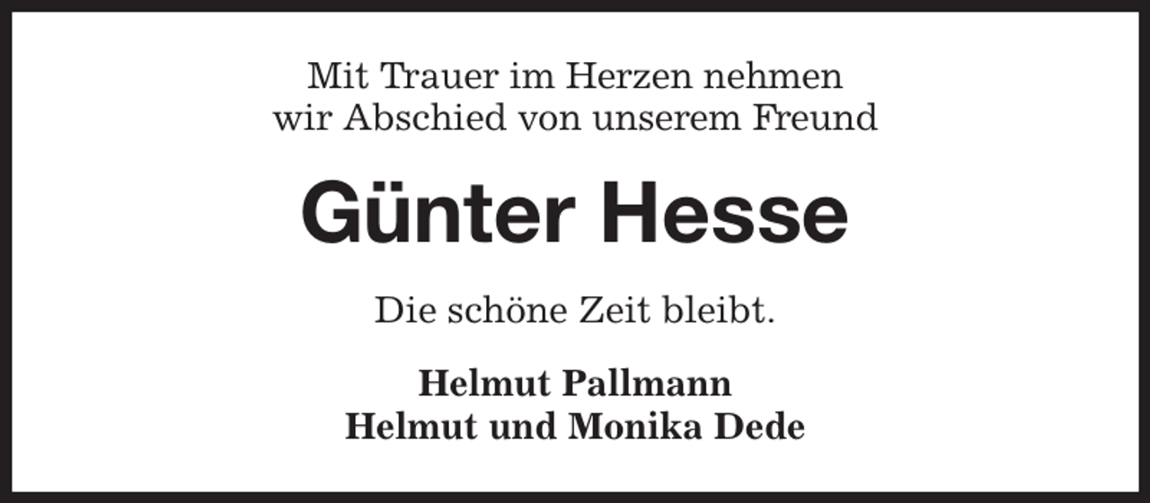 <p>Mit Trauer im Herzen nehmen<br />wir Abschied von unserem Freund<br />Günter Hesse<br />Die schöne Zeit bleibt.<br />Helmut Pallmann<br />Helmut und Monika Dede</p>
