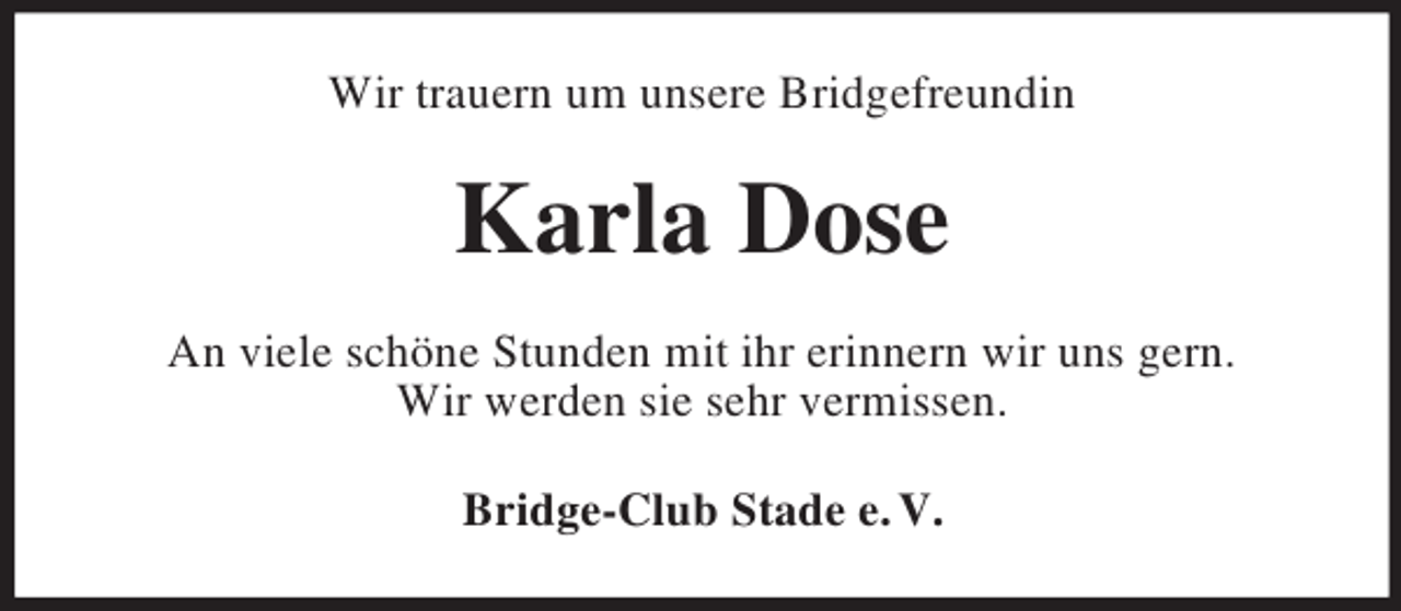 <p>Wir trauern um unsere Bridgefreundin<br />Karla Dose<br />An viele schöne Stunden mit ihr erinnern wir uns gern.<br />Wir werden sie sehr vermissen.<br />Bridge-Club Stade e. V.</p>