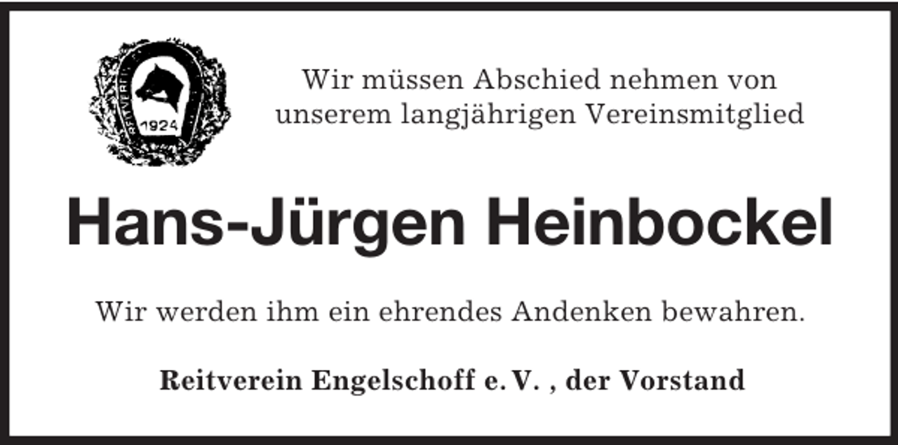 <p>Wir müssen Abschied nehmen von<br />unserem langjährigen Vereinsmitglied</p><p>Hans-Jürgen Heinbockel<br />Wir werden ihm ein ehrendes Andenken bewahren.<br />Reitverein Engelschoff e. V. , der Vorstand</p>