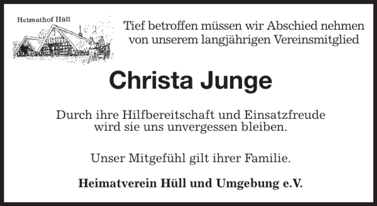 <p>Tief betroffen müssen wir Abschied nehmen<br />von unserem langjährigen Vereinsmitglied<br />Christa Junge<br />Unser Mitgefühl gilt ihrer Familie.</p>
<p>Heimatverein Hüll und Umgebung e.V.<br />Durch ihre Hilfbereitschaft und Einsatzfreude<br />wird sie uns unvergessen bleiben.</p>
