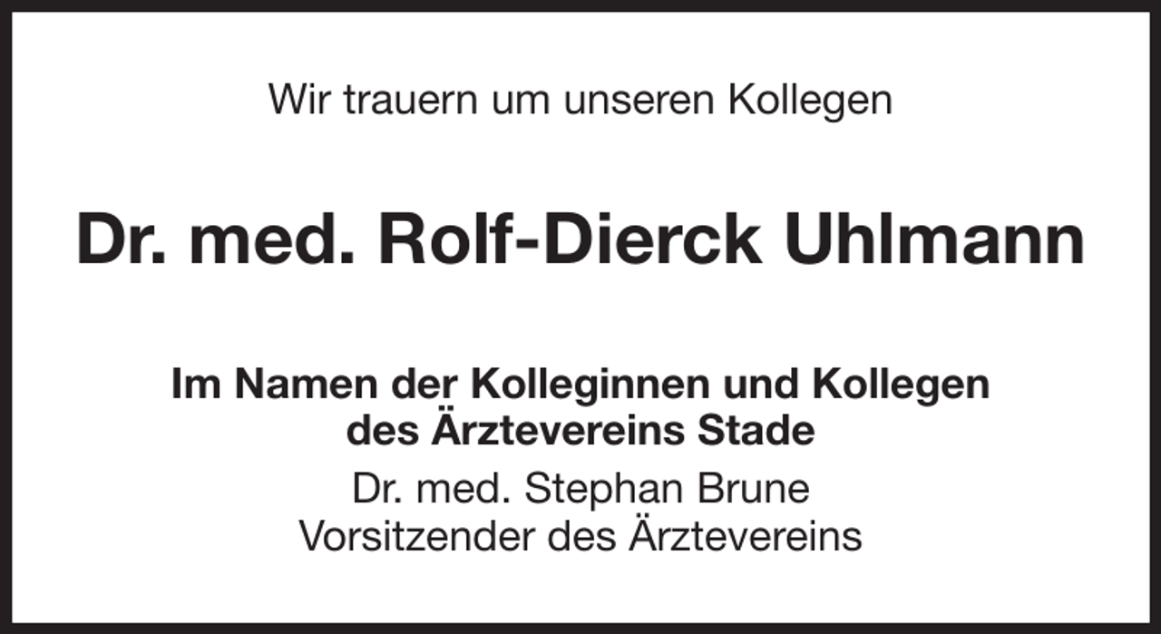 <p>Wir trauern um unseren Kollegen<br />Dr. med. Rolf-Dierck Uhlmann<br />Im Namen der Kolleginnen und Kollegen<br />des Ärztevereins Stade<br />Dr. med. Stephan Brune<br />Vorsitzender des Ärztevereins</p>