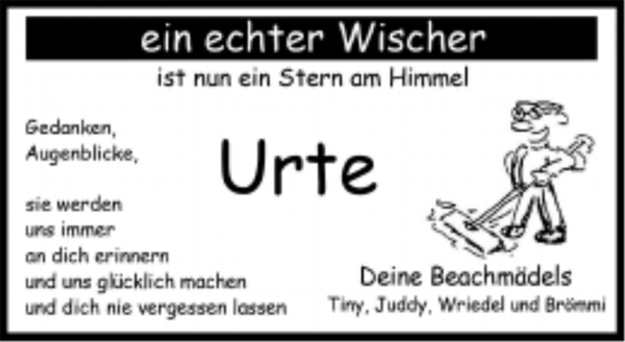 <p>ein echter Wischer ist nun ein Stern am Himmel</p><p>Urte</p><p>Gedanken, Augenblicke,</p><p>sie werden uns immer an dich erinnern und uns glücklich machen und dich nie vergessen lassen</p><p>Deine Beachmädels<br />Tiny, Juddy, Wriedel und Brömmi</p>