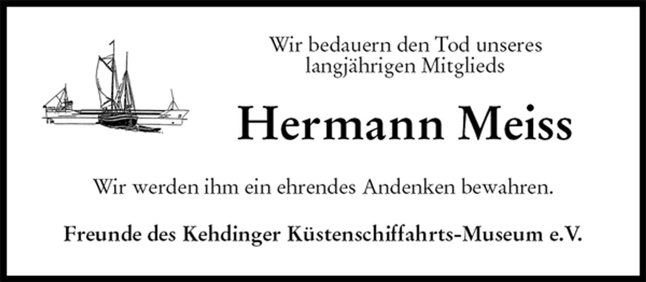<p>Wir bedauern den Tod unseres<br />langjährigen Mitglieds<br />Hermann Meiss<br />Wir werden ihm ein ehrendes Andenken bewahren.<br />Freunde des Kehdinger Küstenschiffahrts-Museum e.V.</p>