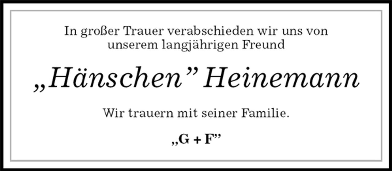 <p>In großer Trauer verabschieden wir uns von<br />unserem langjährigen Freund<br />„Hänschen” Heinemann<br />Wir trauern mit seiner Familie.</p><p>„G + F”</p>