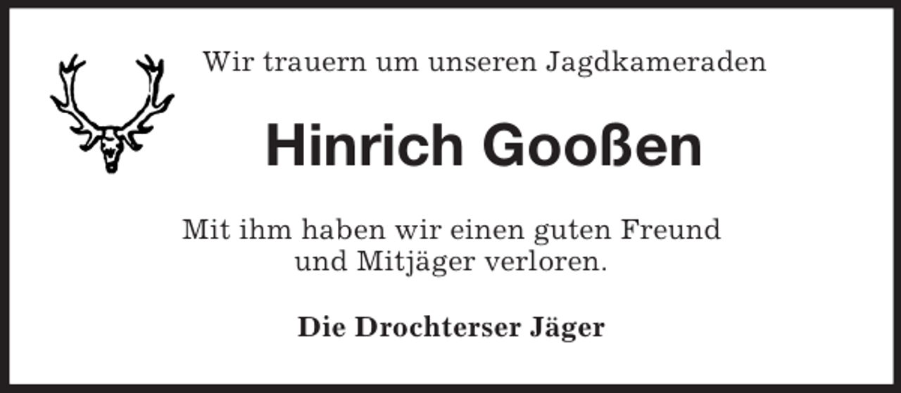 <p>Wir trauern um unseren Jagdkameraden<br />Hinrich Gooßen<br />Mit ihm haben wir einen guten Freund<br />und Mitjäger verloren.<br />Die Drochterser Jäger</p>
