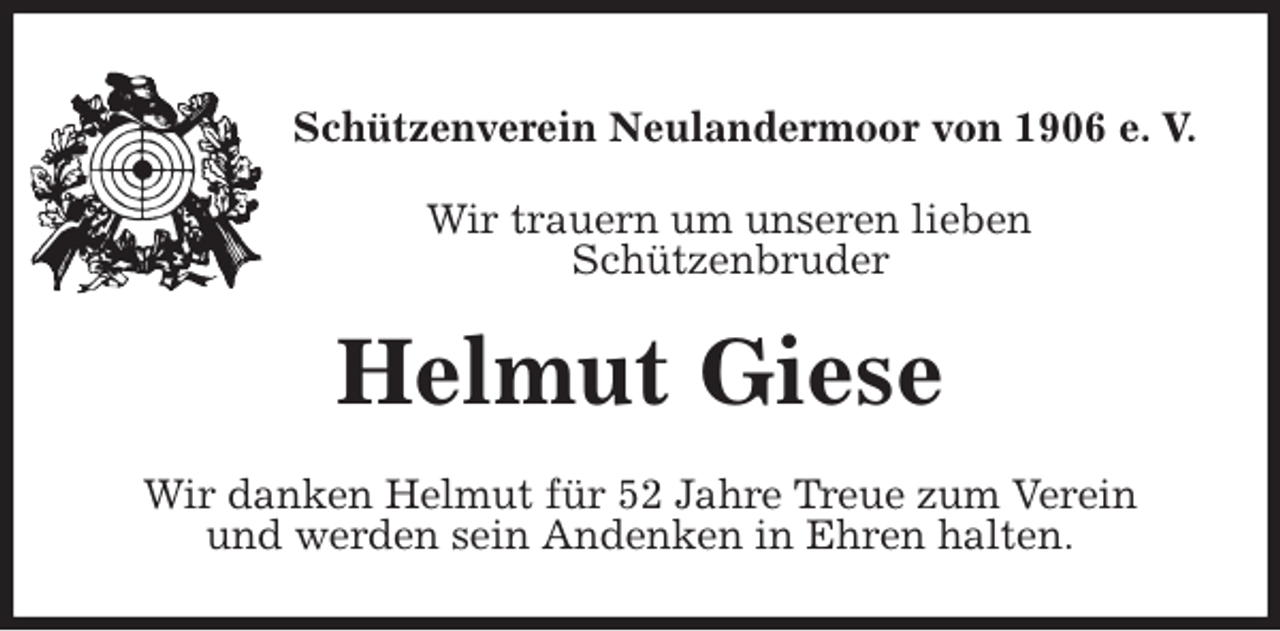 <p>Schützenverein Neulandermoor von 1906 e. V.<br />Wir trauern um unseren lieben<br />Schützenbruder<br />Helmut Giese<br />Wir danken Helmut für 52 Jahre Treue zum Verein<br />und werden sein Andenken in Ehren halten.</p>