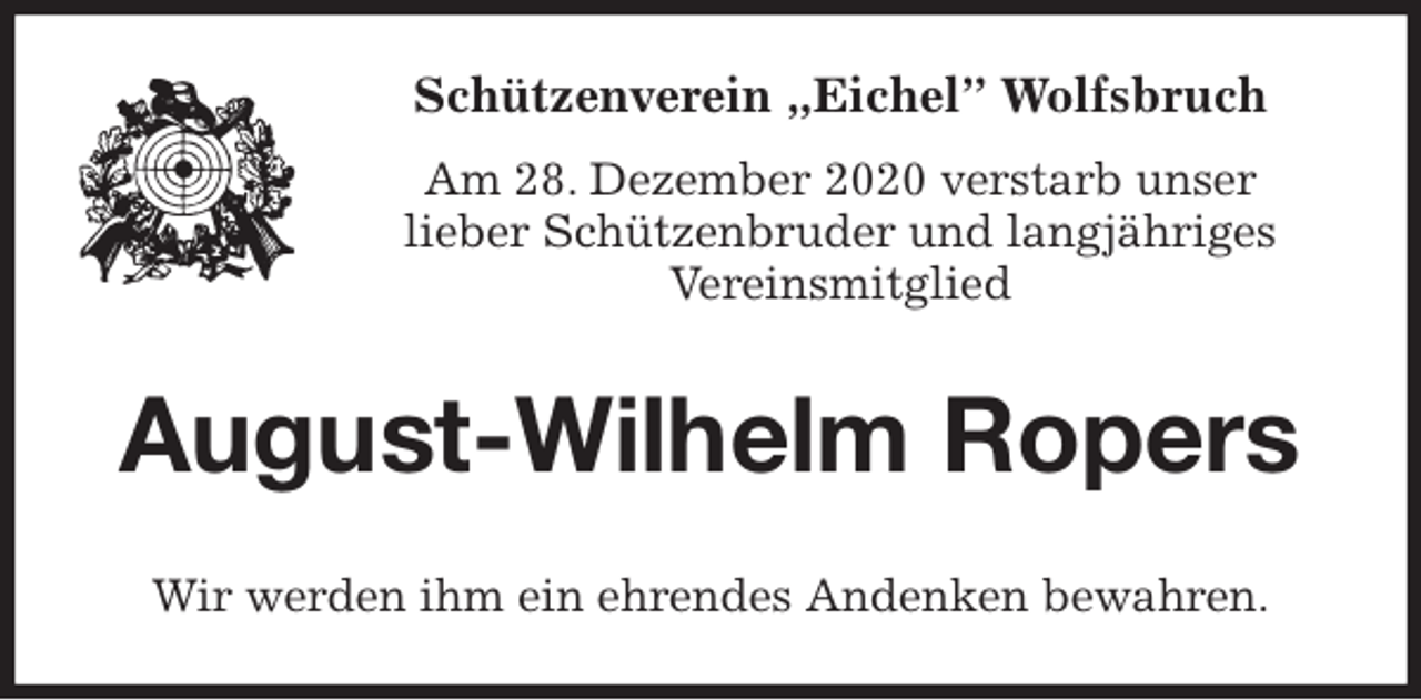 <p>Schützenverein „Eichel” Wolfsbruch<br />Am 28. Dezember 2020 verstarb unser<br />lieber Schützenbruder und langjähriges<br />Vereinsmitglied<br />August-Wilhelm Ropers<br />Wir werden ihm ein ehrendes Andenken bewahren.</p>
