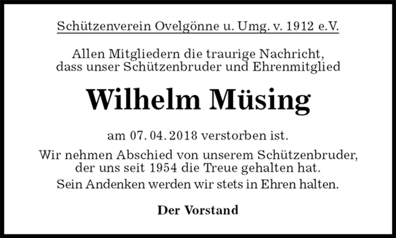 <p>Schützenverein Ovelgönne u. Umg. v. 1912 e.V.<br />Allen Mitgliedern die traurige Nachricht,<br />dass unser Schützenbruder und Ehrenmitglied<br />Wilhelm Müsing<br />am 07. 04. 2018 verstorben ist.<br />Wir nehmen Abschied von unserem Schützenbruder,<br />der uns seit 1954 die Treue gehalten hat.<br />Sein Andenken werden wir stets in Ehren halten.<br />Der Vorstand</p>