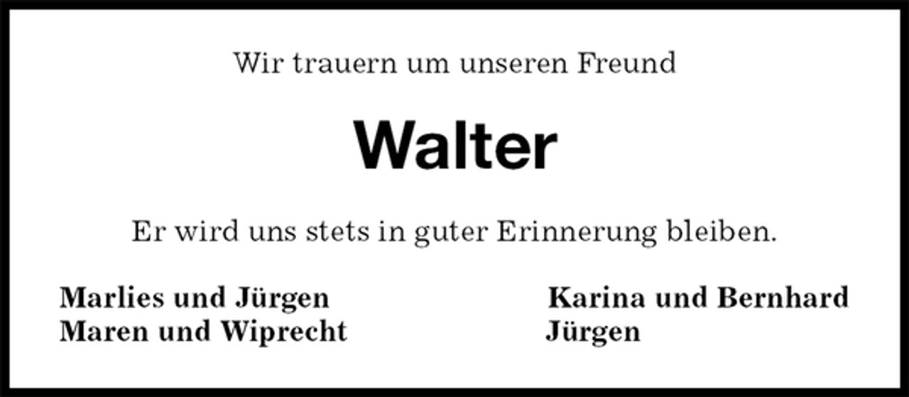 <p>Wir trauern um unseren Freund<br />Walter<br />Er wird uns stets in guter Erinnerung bleiben.<br />Marlies und Jürgen Karina und Bernhard<br />Maren und Wiprecht Jürgen</p>