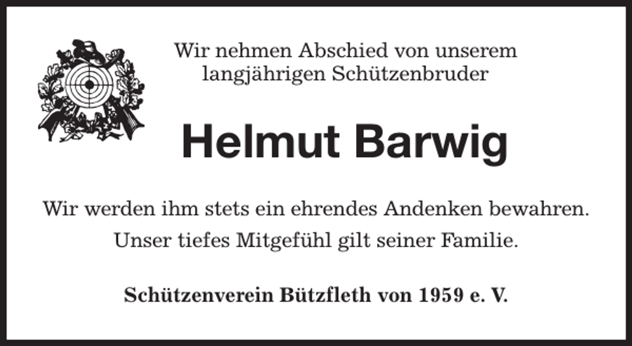 <p>Wir nehmen Abschied von unserem<br />langjährigen Schützenbruder<br />Helmut Barwig<br />Wir werden ihm stets ein ehrendes Andenken bewahren.<br />Unser tiefes Mitgefühl gilt seiner Familie.<br />Schützenverein Bützfleth von 1959 e. V.</p>