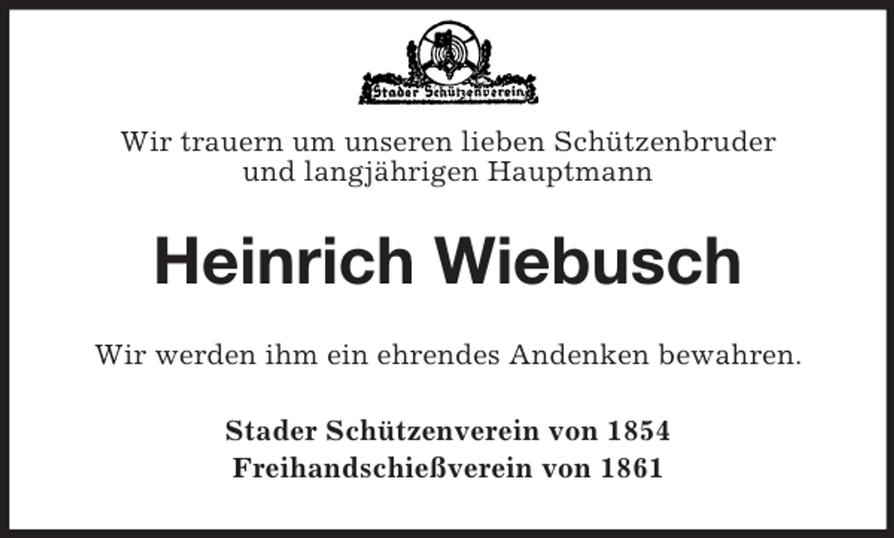 <p>Wir trauern um unseren lieben Schützenbruder<br />und langjährigen Hauptmann<br />Heinrich Wiebusch<br />Wir werden ihm ein ehrendes Andenken bewahren.<br />Stader Schützenverein von 1854<br />Freihandschießverein von 1861</p>