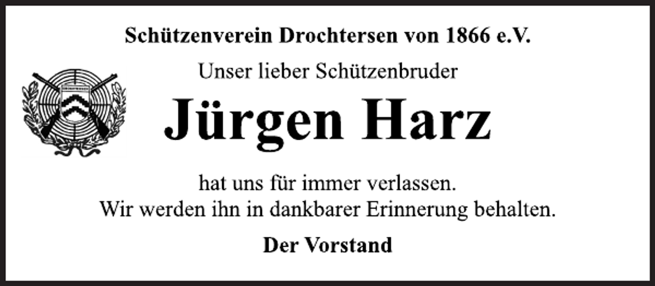 <p>Schützenverein Drochtersen von 1866 e.V.<br />Unser lieber Schützenbruder<br />Jürgen Harz<br />hat uns für immer verlassen.<br />Wir werden ihn in dankbarer Erinnerung behalten.<br />Der Vorstand</p>