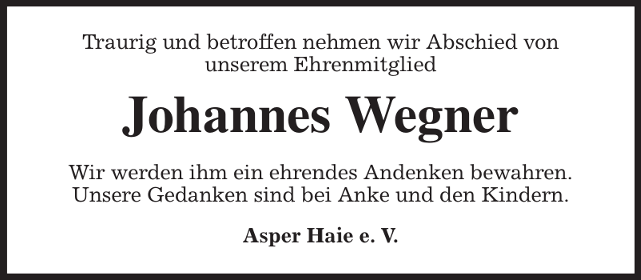 <p>Traurig und betroffen nehmen wir Abschied von<br />unserem Ehrenmitglied<br />Johannes Wegner<br />Wir werden ihm ein ehrendes Andenken bewahren.<br />Unsere Gedanken sind bei Anke und den Kindern.<br />Asper Haie e. V.</p>