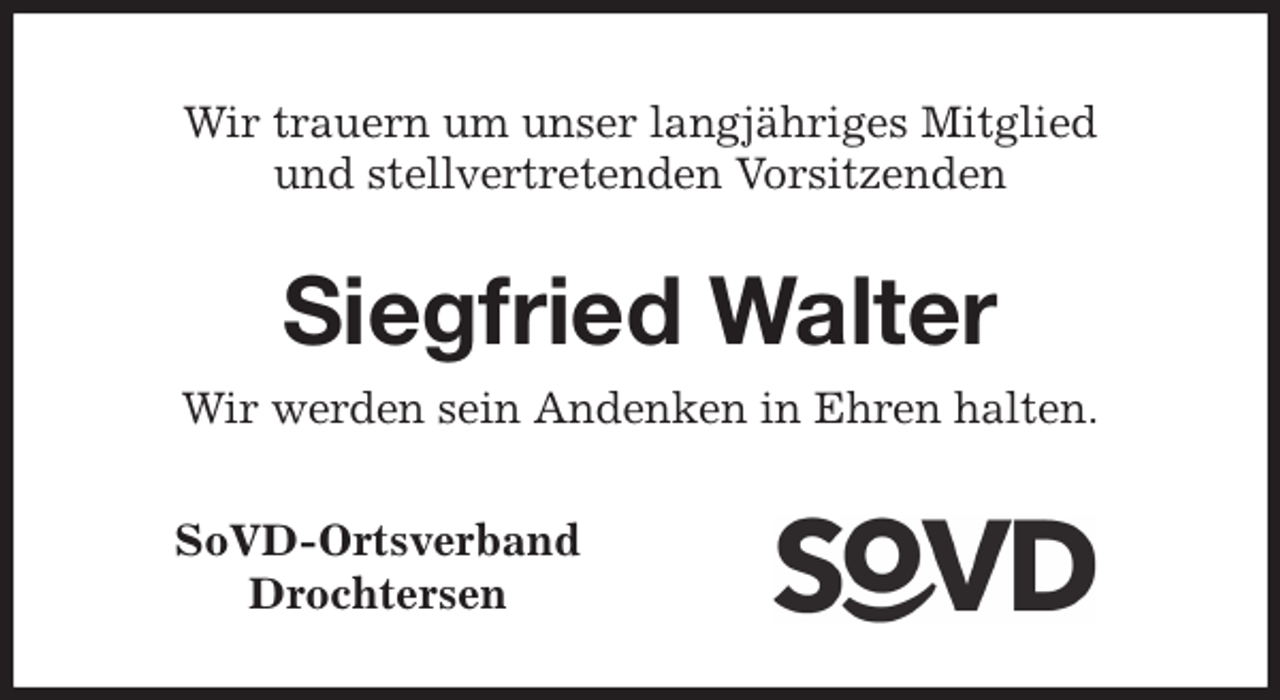 <p>Wir trauern um unser langjähriges Mitglied<br />und stellvertretenden Vorsitzenden<br />Siegfried Walter<br />Wir werden sein Andenken in Ehren halten.<br />SoVD-Ortsverband<br />Drochtersen</p>