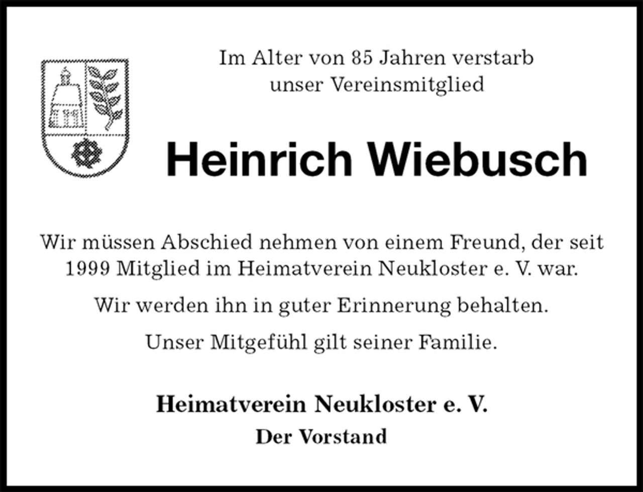 <p>Heimatverein Neukloster e. V.<br />Der Vorstand<br />Heinrich Wiebusch<br />Wir müssen Abschied nehmen von einem Freund, der seit 1999 Mitglied im Heimatverein Neukloster e. V. war.<br />Wir werden ihn in guter Erinnerung behalten.<br />Unser Mitgefühl gilt seiner Familie.<br />Im Alter von 85 Jahren verstarb<br />unser Vereinsmitglied</p>