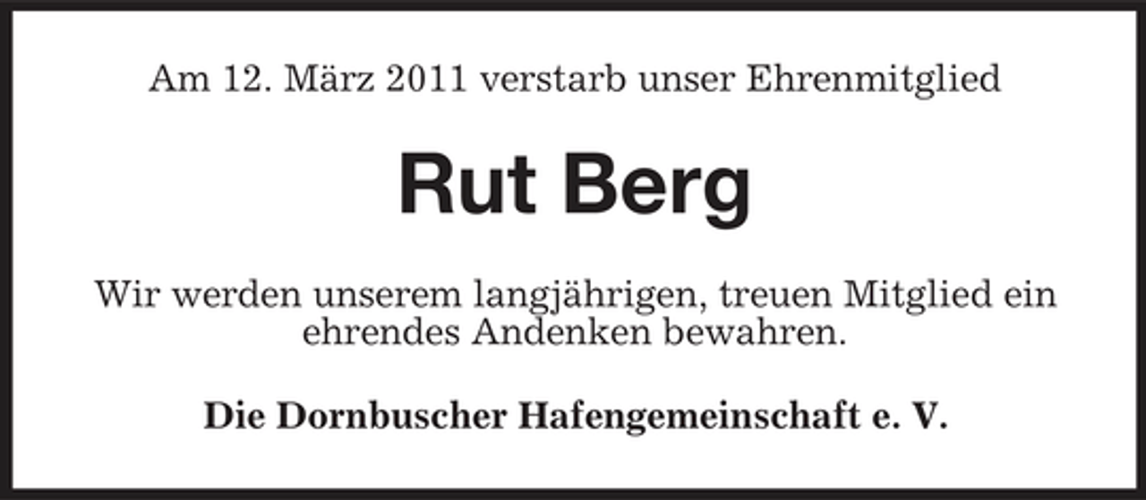<p>Am 12. März 2011 verstarb unser Ehrenmitglied</p><p>Rut Berg<br />Wir werden unserem langjährigen, treuen Mitglied ein ehrendes Andenken bewahren. Die Dornbuscher Hafengemeinschaft e. V.</p>