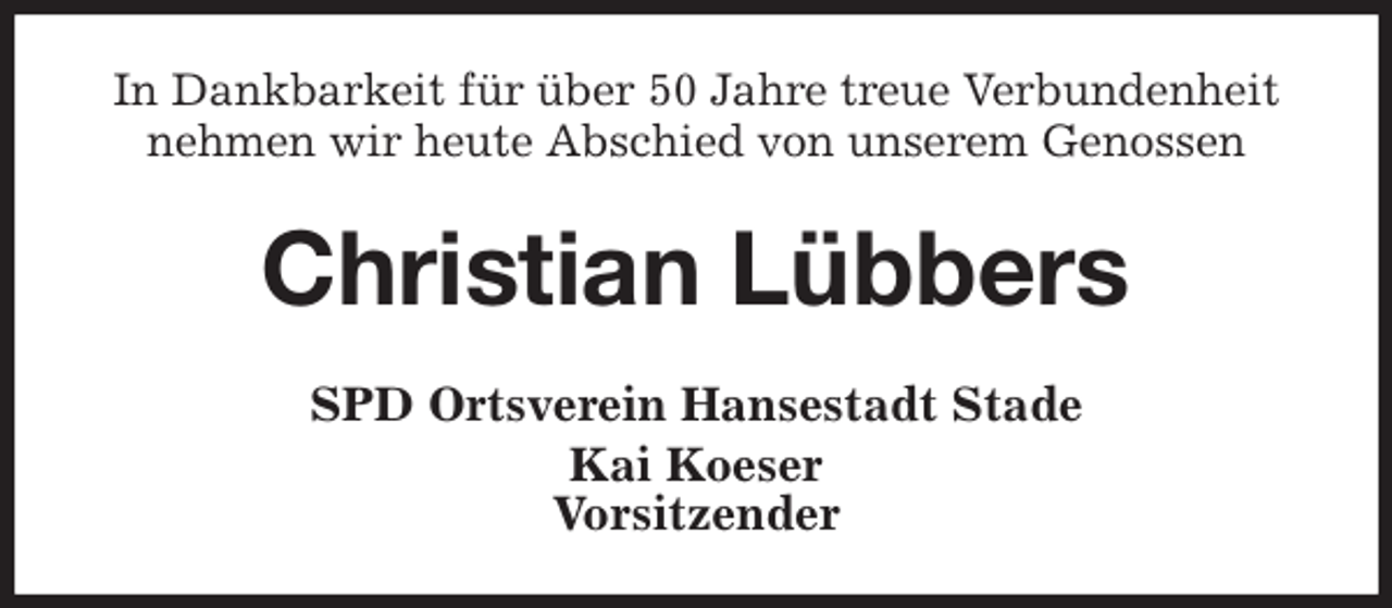 <p>In Dankbarkeit für über 50 Jahre treue Verbundenheit nehmen wir heute Abschied von unserem Genossen<br />Christian Lübbers<br />SPD Ortsverein Hansestadt Stade<br />Kai Koeser<br />Vorsitzender</p>