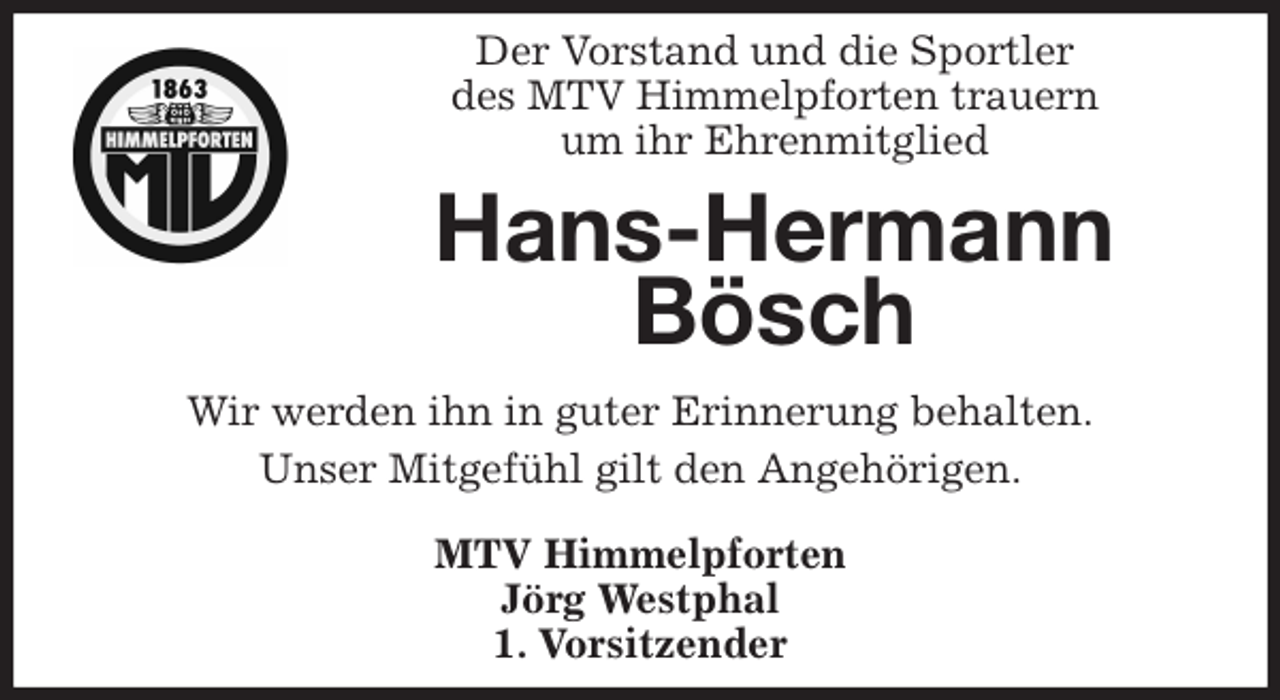 <p>Der Vorstand und die Sportler<br />des MTV Himmelpforten trauern<br />um ihr Ehrenmitglied<br />Wir werden ihn in guter Erinnerung behalten.<br />Unser Mitgefühl gilt den Angehörigen.<br />MTV Himmelpforten<br />Jörg Westphal<br />1. Vorsitzender<br />Hans-Hermann Bösch</p>