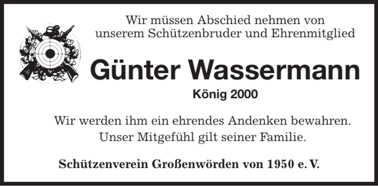 <p>Wir müssen Abschied nehmen von<br />unserem Schützenbruder und Ehrenmitglied<br />Günter Wassermann<br />König 2000<br />Wir werden ihm ein ehrendes Andenken bewahren.<br />Unser Mitgefühl gilt seiner Familie.<br />Schützenverein Großenwörden von 1950 e. V.</p>