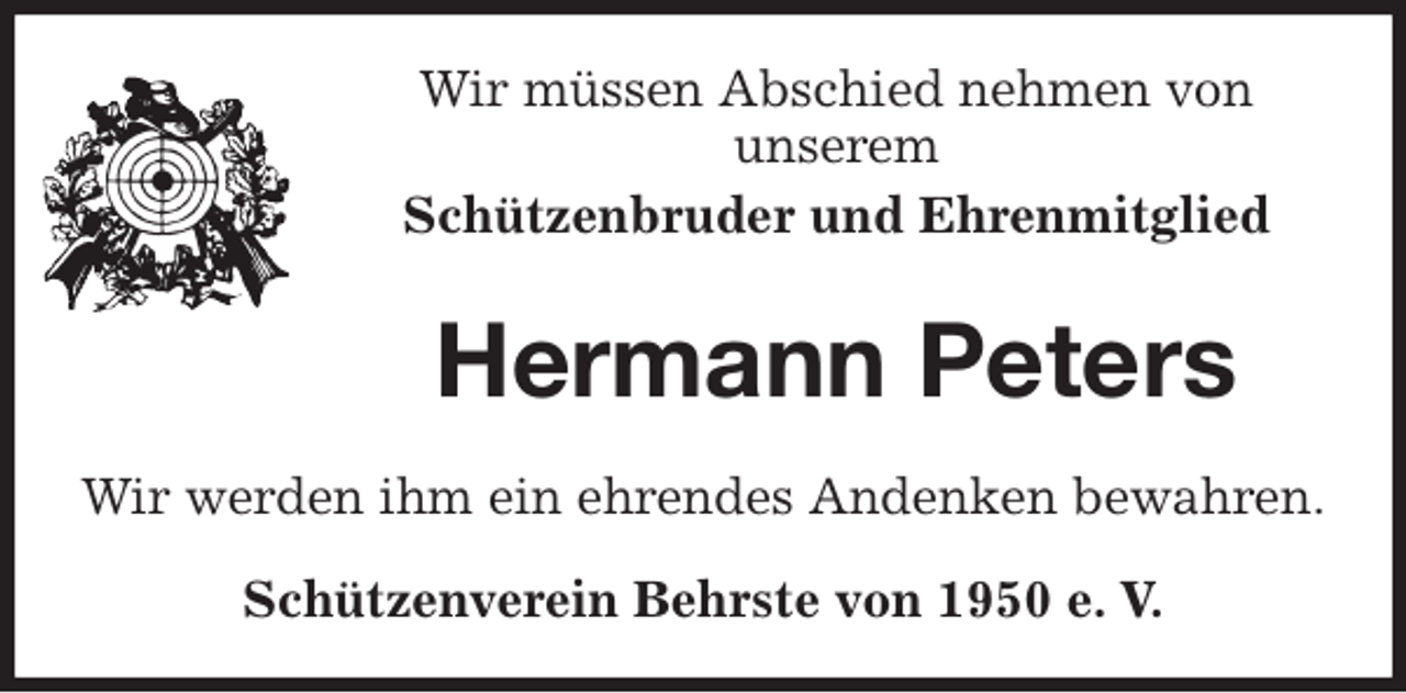 <p>Wir müssen Abschied nehmen von<br />unserem<br />Schützenbruder und Ehrenmitglied<br />Hermann Peters<br />Wir werden ihm ein ehrendes Andenken bewahren.</p>
<p>Schützenverein Behrste von 1950 e. V.</p>