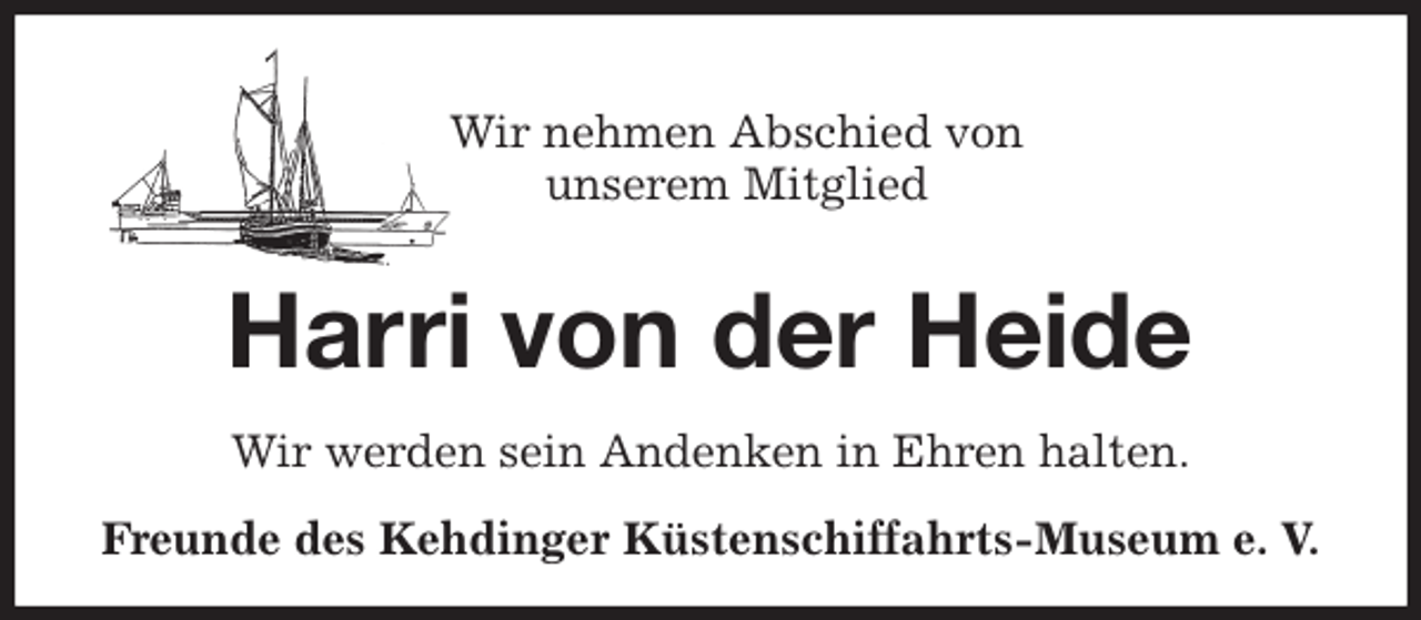 <p>Wir nehmen Abschied von<br />unserem Mitglied<br />Harri von der Heide<br />Wir werden sein Andenken in Ehren halten.<br />Freunde des Kehdinger Küstenschiffahrts-Museum e. V.</p>