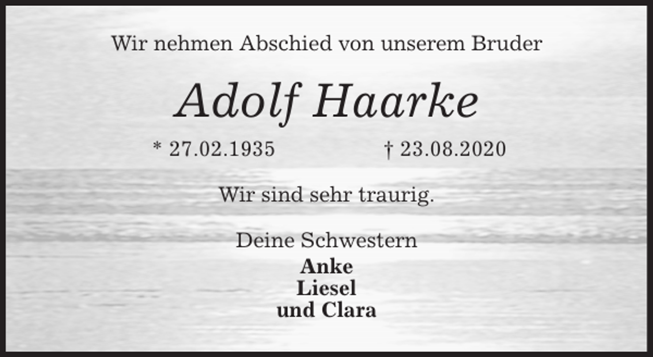 <p>Wir nehmen Abschied von unserem Bruder<br />Adolf Haarke<br />* 27.02.1935 † 23.08.2020<br />Wir sind sehr traurig.<br />Deine Schwestern<br />Anke<br />Liesel<br />und Clara</p>