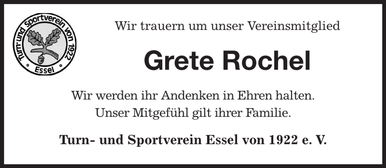 <p>Wir trauern um unser Vereinsmitglied<br />Grete Rochel<br />Wir werden ihr Andenken in Ehren halten.<br />Unser Mitgefühl gilt ihrer Familie.<br />Turn- und Sportverein Essel von 1922 e. V.</p>