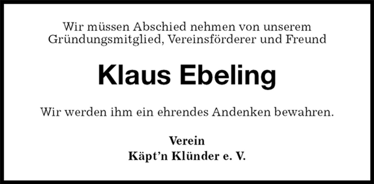 <p>Wir müssen Abschied nehmen von unserem<br />Gründungsmitglied, Vereinsförderer und Freund<br />Klaus Ebeling<br />Wir werden ihm ein ehrendes Andenken bewahren.<br />Verein<br />Käpt’n Klünder e. V.</p>