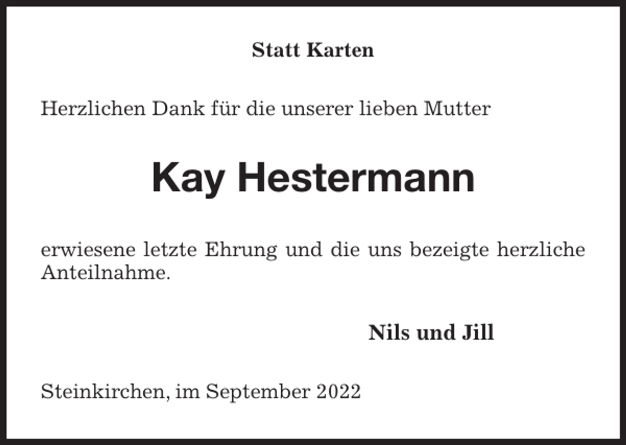 <p>Statt Karten<br />Herzlichen Dank für die unserer lieben Mutter<br />Kay Hestermann<br />erwiesene letzte Ehrung und die uns bezeigte herzliche Anteilnahme.<br />Nils und Jill<br />Steinkirchen, im September 2022</p>
