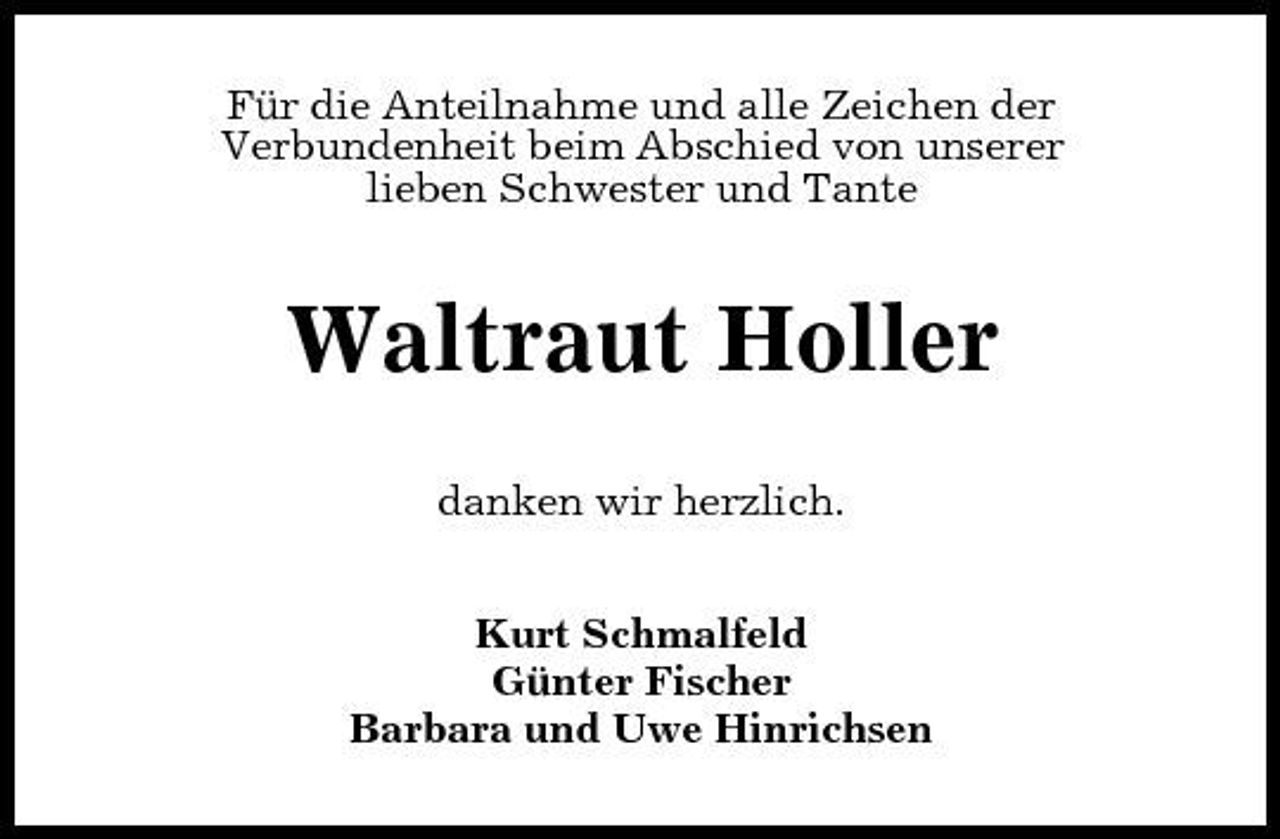 <p>Für die Anteilnahme und alle Zeichen der Verbundenheit beim Abschied von unserer lieben Schwester und Tante</p><p>Waltraut Holler<br />danken wir herzlich. Kurt Schmalfeld Günter Fischer Barbara und Uwe Hinrichsen</p>