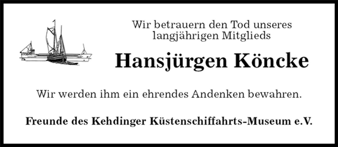 <p>Wir betrauern den Tod unseres<br />langjährigen Mitglieds<br />Hansjürgen Köncke<br />Wir werden ihm ein ehrendes Andenken bewahren.<br />Freunde des Kehdinger Küstenschiffahrts-Museum e.V.</p>