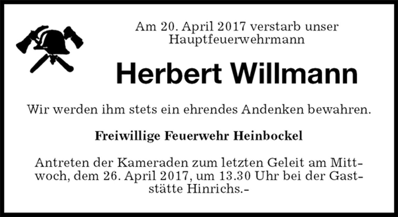 <p>Am 20. April 2017 verstarb unser<br />Hauptfeuerwehrmann<br />Herbert Willmann<br />Wir werden ihm stets ein ehrendes Andenken bewahren.<br />Freiwillige Feuerwehr Heinbockel<br />Antreten der Kameraden zum letzten Geleit am Mittwoch, dem 26. April 2017, um 13.30 Uhr bei der Gaststätte Hinrichs.-</p>
