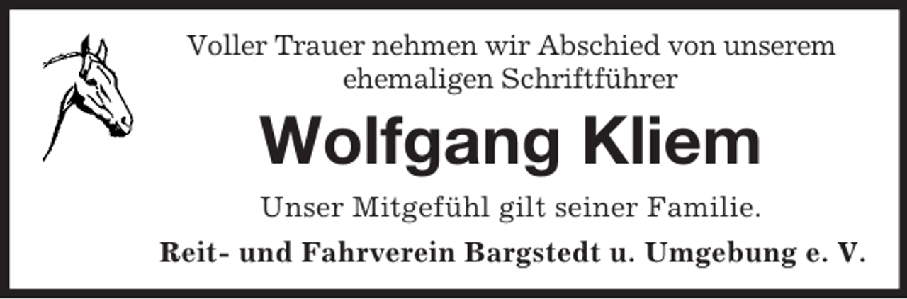 <p>Voller Trauer nehmen wir Abschied von unserem ehemaligen Schriftführer<br />Wolfgang Kliem<br />Unser Mitgefühl gilt seiner Familie.<br />Reit- und Fahrverein Bargstedt u. Umgebung e. V.</p>
