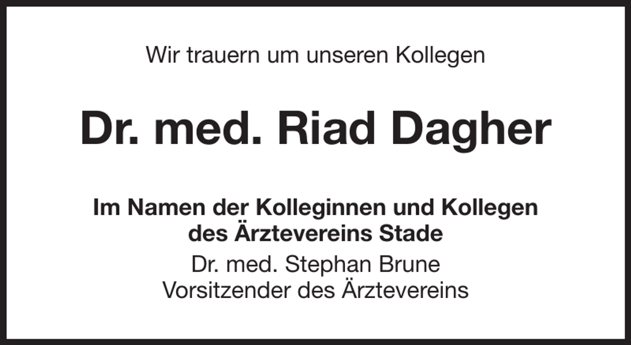 <p>Wir trauern um unseren Kollegen<br />Dr. med. Riad Dagher<br />Im Namen der Kolleginnen und Kollegen<br />des Ärztevereins Stade<br />Dr. med. Stephan Brune<br />Vorsitzender des Ärztevereins</p>