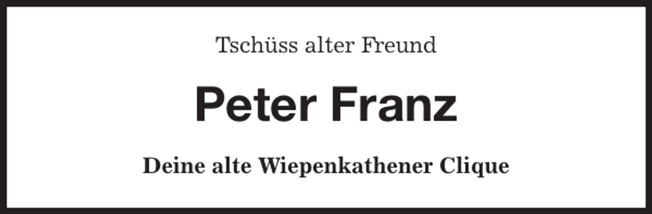 <p>Tschüss alter Freund<br />Peter Franz<br />Deine alte Wiepenkathener Clique</p>