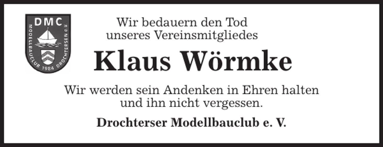 <p>Wir bedauern den Tod<br />unseres Vereinsmitgliedes<br />Klaus Wörmke<br />Wir werden sein Andenken in Ehren halten<br />und ihn nicht vergessen.<br />Drochterser Modellbauclub e. V.</p>
