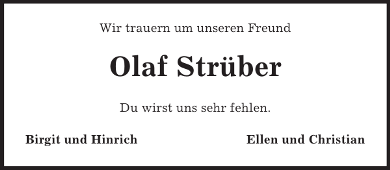 <p>Wir trauern um unseren Freund</p><p>Olaf Strüber<br />Du wirst uns sehr fehlen.<br />Birgit und Hinrich</p><p>Ellen und Christian</p>