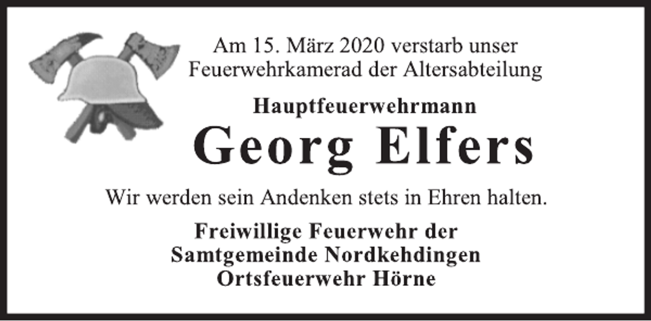 <p>Am 15. März 2020 verstarb unser<br />Feuerwehrkamerad der Altersabteilung<br />Hauptfeuerwehrmann<br />Georg Elfers<br />Wir werden sein Andenken stets in Ehren halten.<br />Freiwillige Feuerwehr der<br />Samtgemeinde Nordkehdingen<br />Ortsfeuerwehr Hörne</p>