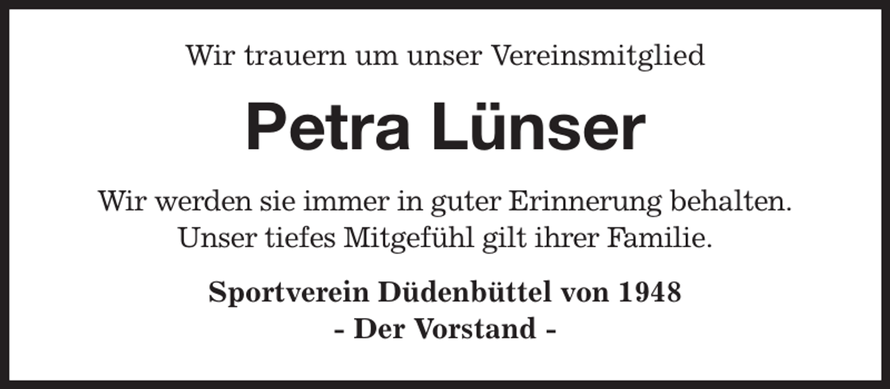 <p>Wir trauern um unser Vereinsmitglied<br />Petra Lünser<br />Wir werden sie immer in guter Erinnerung behalten.<br />Unser tiefes Mitgefühl gilt ihrer Familie.<br />Sportverein Düdenbüttel von 1948<br />- Der Vorstand -</p>