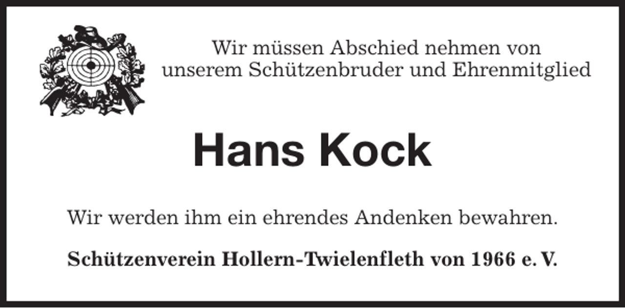 <p>Wir müssen Abschied nehmen von<br />unserem Schützenbruder und Ehrenmitglied<br />Hans Kock<br />Wir werden ihm ein ehrendes Andenken bewahren.<br />Schützenverein Hollern-Twielenfleth von 1966 e. V.</p>