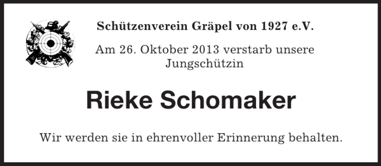 <p>Schützenverein Gräpel von 1927 e.V.<br />Am 26. Oktober 2013 verstarb unsere<br />Jungschützin</p><p>Rieke Schomaker<br />Wir werden sie in ehrenvoller Erinnerung behalten.</p>