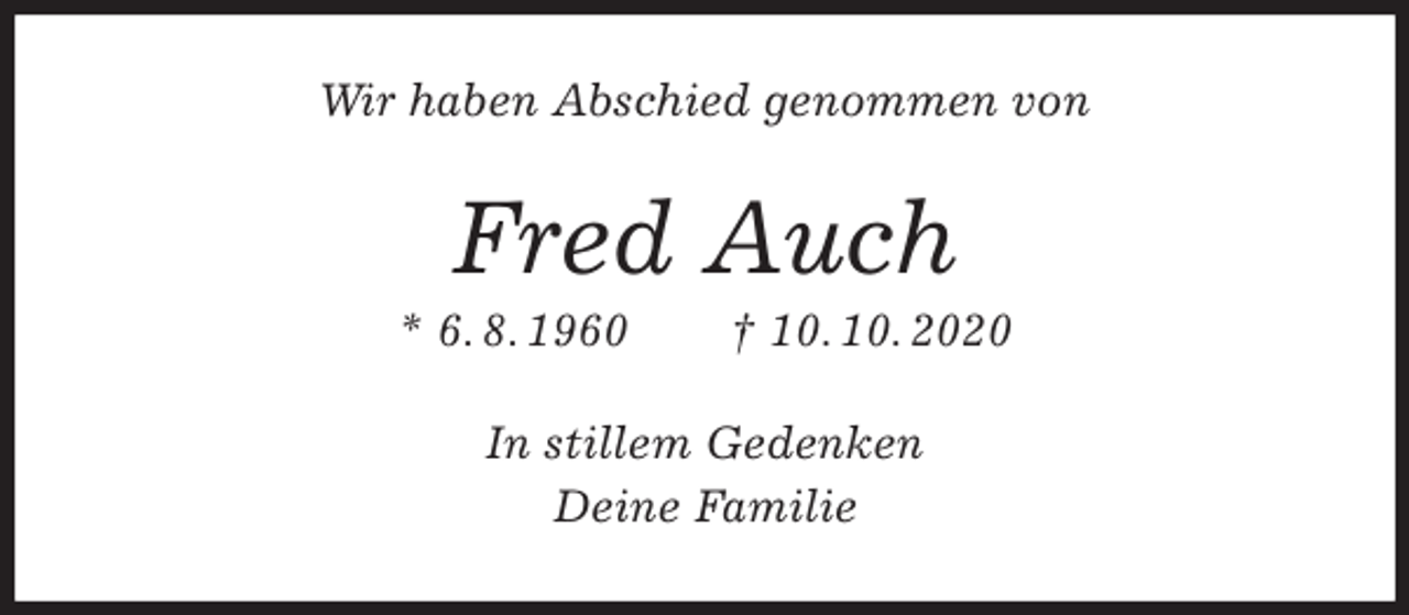 <p>Wir haben Abschied genommen von<br />Fred Auch<br />* 6. 8. 1960 † 10. 10. 2020<br />In stillem Gedenken<br />Deine Familie</p>