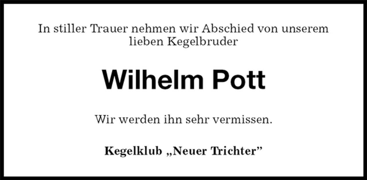 <p>In stiller Trauer nehmen wir Abschied von unserem<br />lieben Kegelbruder<br />Wilhelm Pott<br />Wir werden ihn sehr vermissen.<br />Kegelklub „Neuer Trichter”</p>